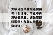 大学牙医毕业后还需要考什么证件，毕业不再意味着就业，还是要继续深造？考取口腔执业资格证！