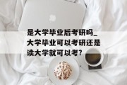 是大学毕业后考研吗_大学毕业可以考研还是读大学就可以考?