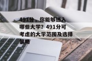 491分，你能够进入哪些大学？491分可考虑的大学范围及选择策略