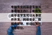 电脑专业的毕业生能从事哪些工作？，电脑专业毕业学生可以从事软件开发、网络安全、数据库管理、移动应用开发等职位。