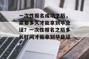 一次性报名成功之后，需要多久才能拿到毕业证？一次性报名之后多长时间才能拿到毕业证?