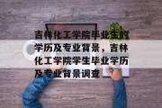 吉林化工学院毕业生的学历及专业背景，吉林化工学院学生毕业学历及专业背景调查
