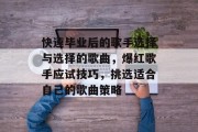 快速毕业后的歌手选择与选择的歌曲，爆红歌手应试技巧，挑选适合自己的歌曲策略
