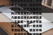毕业工作选择是一个具有挑战性的决定，对于很多人来说，就业市场的环境、职业发展的方向以及自身的兴趣和能力都是选择的关键因素。下面是一些关于毕业后工作选择的一些关键考虑因素。，就业市场，挑战性选择关键因素分析