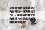 毕业后如何选择就业方向并寻找一份满意的工作？，毕业后的就业方向选择与求职成功的关键因素有哪些？