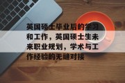 英国硕士毕业后的学习和工作，英国硕士生未来职业规划，学术与工作经验的无缝对接