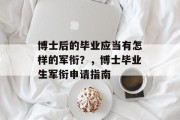 博士后的毕业应当有怎样的军衔？，博士毕业生军衔申请指南