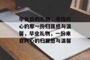 毕业后的礼物，寻找内心的那一份归属感与温馨，毕业礼物，一份来自内心的归属感与温馨