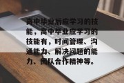 高中毕业后应学习的技能，高中毕业应学习的技能有，时间管理、沟通能力、解决问题的能力、团队合作精神等。