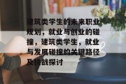 建筑类学生的未来职业规划，就业与创业的碰撞，建筑类学生，就业与发展碰撞的关键路径及挑战探讨