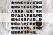 在当今社会，教师的地位越来越重要。从理论角度来看，教师的职业素养和教学能力直接影响到学生的学习效果和人生发展。因此，如何在毕业后为职业教师提供持续发展的道路，使他们能在新的教育环境中保持竞争力，成为我们需要关注的问题。，专业成长，如何提升教师的职业素养与教学能力