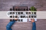 他毕业后打算成为一名软件工程师，软件工程师之路，他的人生规划和目标设定