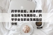 药学毕业后，未来的职业选择与发展路径，药学毕业生职业发展路径分析