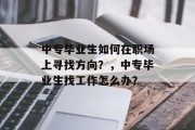 中专毕业生如何在职场上寻找方向？，中专毕业生找工作怎么办？