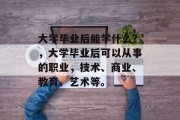 大学毕业后能学什么？，大学毕业后可以从事的职业，技术、商业、教育、艺术等。