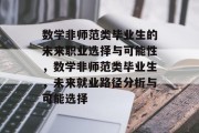数学非师范类毕业生的未来职业选择与可能性，数学非师范类毕业生，未来就业路径分析与可能选择