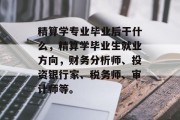 精算学专业毕业后干什么，精算学毕业生就业方向，财务分析师、投资银行家、税务师、审计师等。