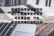 机械专业毕业后能干什么？，机械专业毕业生，可从事金属、汽车、航空航天等行业的工作。