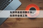 女孩毕业后该做什么，女孩毕业找工作
