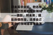 顾未易毕业后，他选择了自己热爱的专业领域——摄影，顾未易，摄影热情四溢，选择自己喜欢的领域追求专业发展
