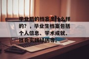 毕业后的档案是什么样的？，毕业生档案包括个人信息、学术成就、社会实践经历等。