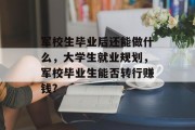军校生毕业后还能做什么，大学生就业规划，军校毕业生能否转行赚钱?