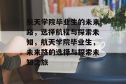 航天学院毕业生的未来路，选择航程与探索未知，航天学院毕业生，未来路的选择与探索未知之旅
