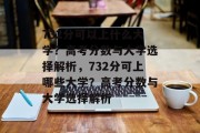 732分可以上什么大学？高考分数与大学选择解析，732分可上哪些大学？高考分数与大学选择解析