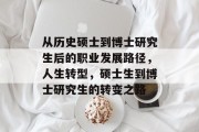 从历史硕士到博士研究生后的职业发展路径，人生转型，硕士生到博士研究生的转变之路