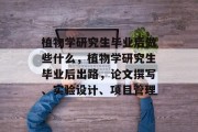 植物学研究生毕业后做些什么，植物学研究生毕业后出路，论文撰写、实验设计、项目管理