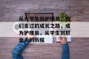 从大学生到护理员，我们走过的成长之路，成为护理员，从学生到职业人的历程