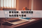 君宠攻略，如何赢得皇帝的宠爱与青睐
