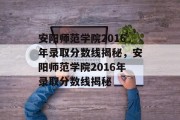 安阳师范学院2016年录取分数线揭秘，安阳师范学院2016年录取分数线揭秘