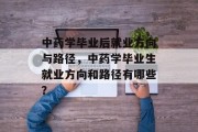 中药学毕业后就业方向与路径，中药学毕业生就业方向和路径有哪些？