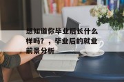 想知道你毕业后长什么样吗？，毕业后的就业前景分析