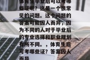 体育生毕业后可以考哪些证呢？这是一个很常见的问题。这个问题的答案可能因人而异，因为不同的人对于毕业后的专业选择和职业规划有所不同。，体育生后可考哪些证？答案因人而异