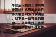 毕业后没找到工作有哪些影响？这可能会让许多人都感到焦虑和困惑。以下是一些可能的影响。，毕业生找工作受哪些因素影响？这让你很担忧！