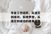 毕业工作经历，从迷茫到成功，实现梦想，从迷茫到成功的故事分享