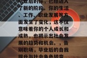 毕业后的你，已经迈入了新的阶段。你的生活、工作、职业发展等方面发生了变化，这不仅意味着你的个人成长和成熟，也揭示出社会发展的趋势和机会。，告别职场，毕业后的自我提升与社会角色转变