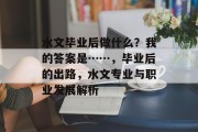 水文毕业后做什么？我的答案是……，毕业后的出路，水文专业与职业发展解析