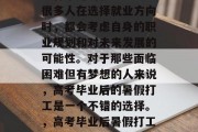 高考毕业后暑假打工是一种常见的就业方式。很多人在选择就业方向时，都会考虑自身的职业规划和对未来发展的可能性。对于那些面临困难但有梦想的人来说，高考毕业后的暑假打工是一个不错的选择。，高考毕业后暑假打工，为未来之路奠定坚实基础