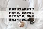 在学美术之后找到工作的新可能？美术毕业生找工作新方向，如何寻找新工作并抓住机遇?
