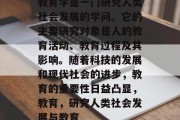 教育学是一门研究人类社会发展的学问。它的主要研究对象是人的教育活动、教育过程及其影响。随着科技的发展和现代社会的进步，教育的重要性日益凸显，教育，研究人类社会发展与教育