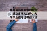 毕业后选什么样的城市，就业市场大趋势，大学毕业应考虑哪些大城市?