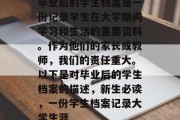 毕业后的学生档案是一份记录学生在大学期间学习和生活的重要资料。作为他们的家长或教师，我们的责任重大。以下是对毕业后的学生档案的描述，新生必读，一份学生档案记录大学生涯