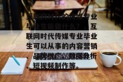 互联网时代的传媒专业毕业生能做什么？，互联网时代传媒专业毕业生可以从事的内容营销、品牌推广、数据分析、短视频制作等。