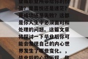 毕业后的你是否已明白并理解了你所从事的事业或职业所带给你的价值？是喜悦还是迷茫？是成功还是失败？这都是你人生中必须面对和处理的问题。这篇文章将探讨一下毕业后你可能会发现自己的内心世界发生了哪些变化。，毕业后的心路历程，你的内心世界的深邃探索与困惑解码