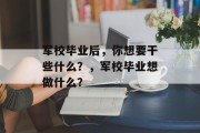 军校毕业后，你想要干些什么？，军校毕业想做什么？