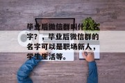 毕业后微信群叫什么名字？，毕业后微信群的名字可以是职场新人，学生生活等。