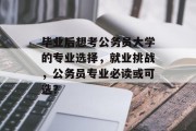 毕业后想考公务员大学的专业选择，就业挑战，公务员专业必读或可选？